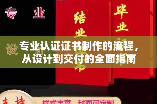 牟平专业认证证书制作的流程，从设计到交付的全面指南